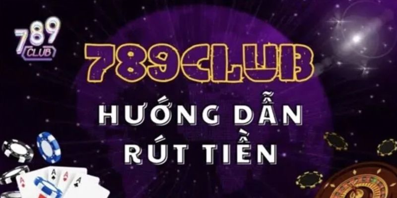 Hướng dẫn rút tiền 789club nhanh chóng
